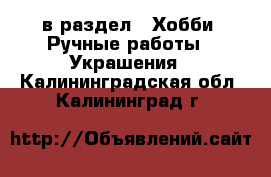  в раздел : Хобби. Ручные работы » Украшения . Калининградская обл.,Калининград г.